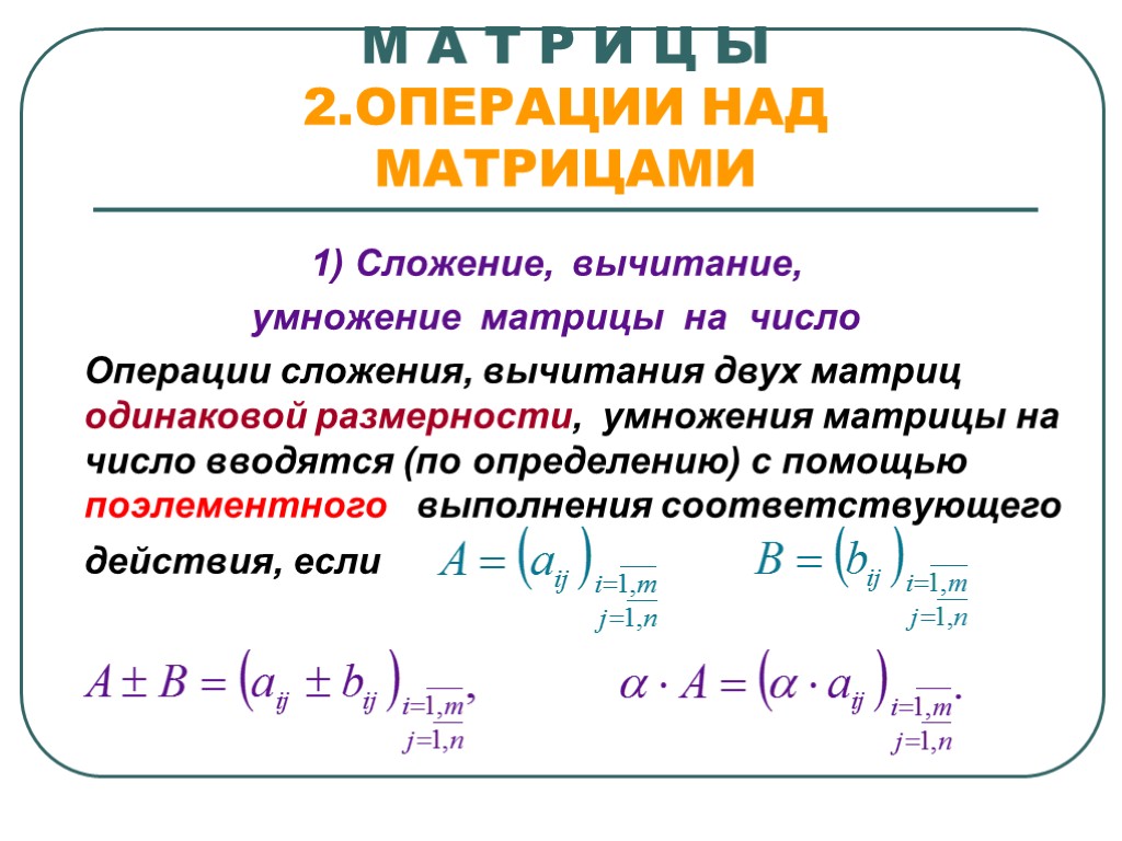 М А Т Р И Ц Ы 2.ОПЕРАЦИИ НАД МАТРИЦАМИ 1) Сложение, вычитание, умножение